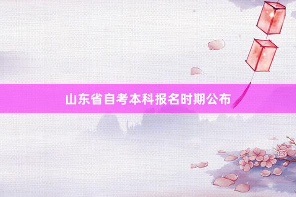 山东省自考本科报名时期公布