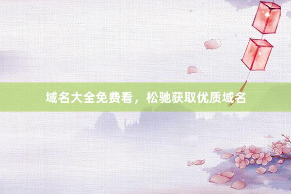 域名大全免费看,松驰获取优质域名