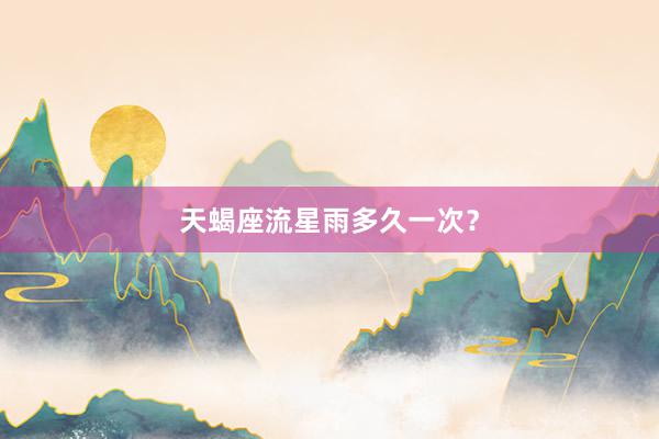 天蝎座流星雨多久一次？