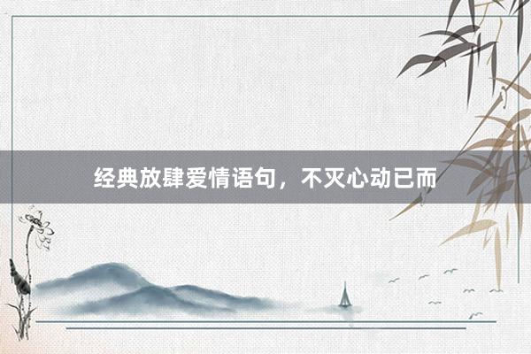 经典放肆爱情语句，不灭心动已而